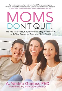 Moms Don't Quit!: How To Influence, Empower And Stay Connected With Your Tween Or Teen In A Noisy World