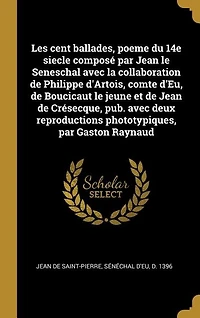 Les cent ballades, poeme du 14e siecle composé par Jean le Seneschal avec la collaboration de Philippe d'Artois, comte d'Eu, Boucicaut jeune et Crésecque, pub. deux reproductions phototypiques, Gaston Raynaud