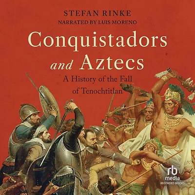 Conquistadors and Aztecs: A History of the Fall Tenochtitlan