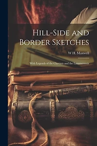 Hill-side and Border Sketches: With Legends of the Cheviots and the Lammermuir