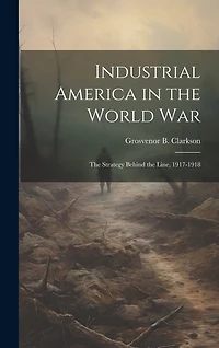 Industrial America in the World War [microform]; the Strategy Behind the Line, 1917-1918
