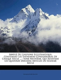 Abrégé De L'histoire Ecclésiastique: Contenant Les Événemens Considérables De Chaque Siecle ... : Tome Neuvième, Qui Renferme Les Quator