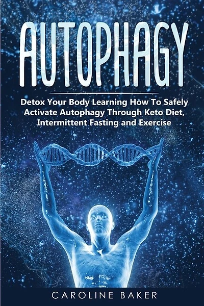 Autophagy: Detox Your Body Learning How To Safely Activate Autophagy Through Keto Diet, Intermittent Fasting A