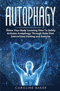 Autophagy: Detox Your Body Learning How To Safely Activate Autophagy Through Keto Diet, Intermittent Fasting A