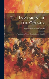 The Invasion of the Crimea: Transactions Which Brought On the War. 3D; Edition 1863