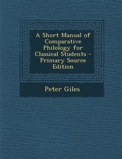 A Short Manual of Comparative Philology for Classical Students - Primary Source Edition