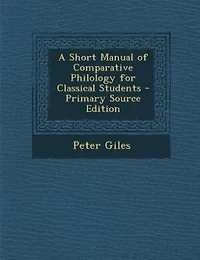 A Short Manual of Comparative Philology for Classical Students - Primary Source Edition