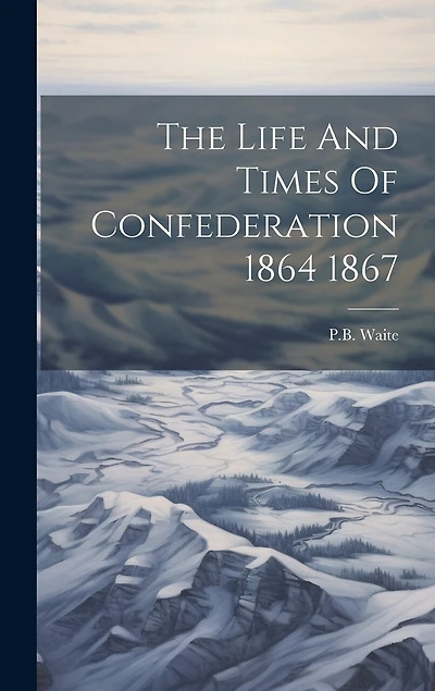 The Life And Times Of Confederation 1864 1867