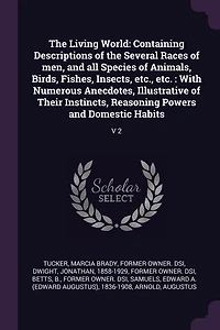 The Living World: Containing Descriptions of the Several Races of men, and all Species of Animals, Birds, Fishes, Ins
