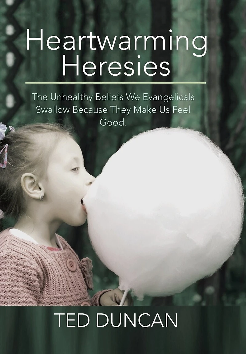 Heartwarming Heresies: The Unhealthy Beliefs We Evangelicals Swallow Because They Make Us Feel Good.