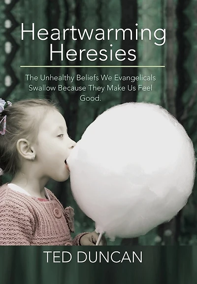 Heartwarming Heresies: The Unhealthy Beliefs We Evangelicals Swallow Because They Make Us Feel Good.