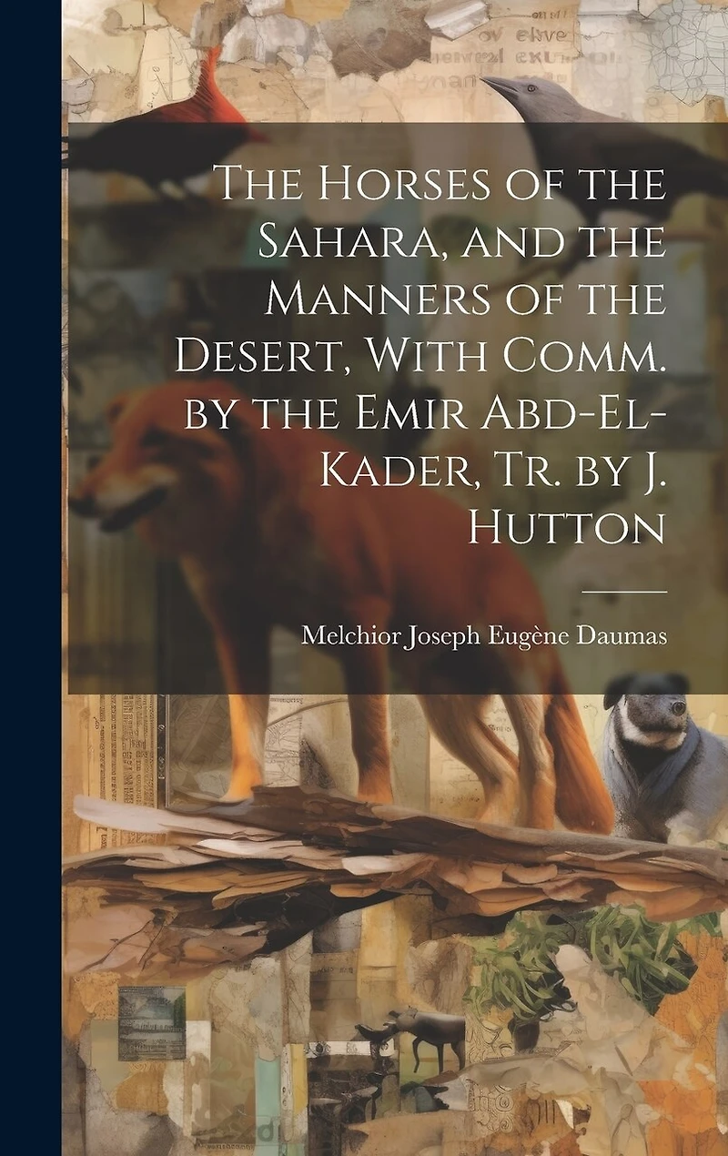 The Horses of the Sahara, and the Manners of the Desert, With Comm. by the Emir Abd-El-Kader, Tr. by J. Hutton