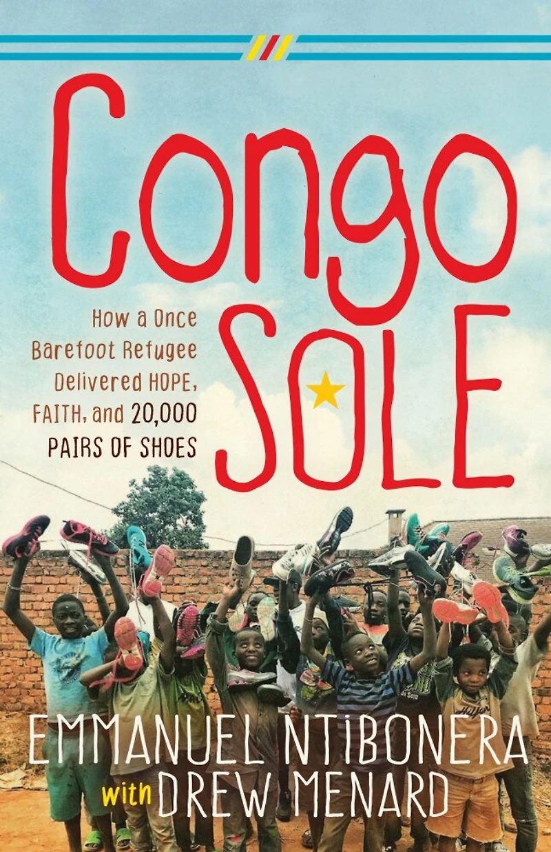 Congo Sole: How A Once Barefoot Refugee Delivered Hope, Faith, And 20,000 Pairs Of Shoes