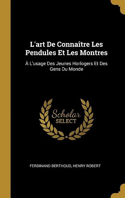 L'art De Connaître Les Pendules Et Les Montres: À L'usage Des Jeunes Horlogers Et Des Gens Du Monde