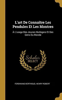 L'art De Connaître Les Pendules Et Les Montres: À L'usage Des Jeunes Horlogers Et Des Gens Du Monde