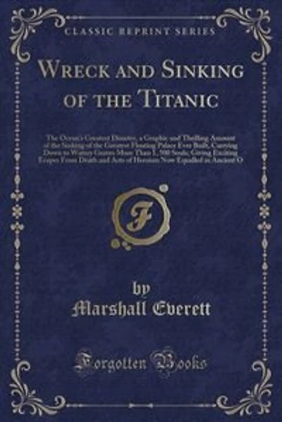 Wreck and Sinking of the Titanic: The Ocean's Greatest Disaster, a Graphic and Thrilling Amount of the Sinking of the Greatest Floati