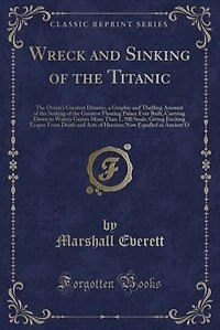 Wreck and Sinking of the Titanic: The Ocean's Greatest Disaster, a Graphic and Thrilling Amount of the Sinking of the Greatest Floati