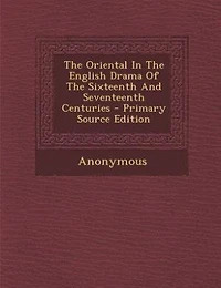 The Oriental English Drama Of Sixteenth And Seventeenth Centuries