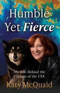 Humble Yet Fierce: My Life Behind the Curtain of CIA