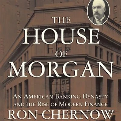 the House of Morgan: An American Banking Dynasty and Rise Modern Finance