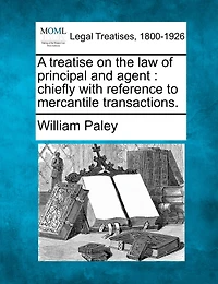 A Treatise On The Law Of Principal And Agent: Chiefly With Reference To Mercantile Transactions.