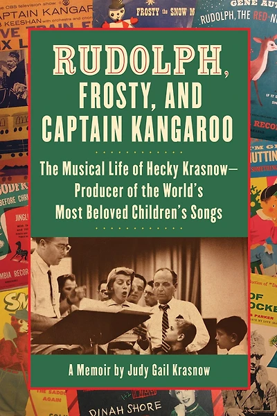 Rudolph, Frosty, and Captain Kangaroo: The Musical Life of Hecky Krasnow — Producer of the World's Most Beloved Children's Songs