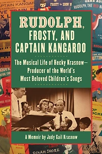 Rudolph, Frosty, and Captain Kangaroo: The Musical Life of Hecky Krasnow — Producer of the World's Most Beloved Children's Songs