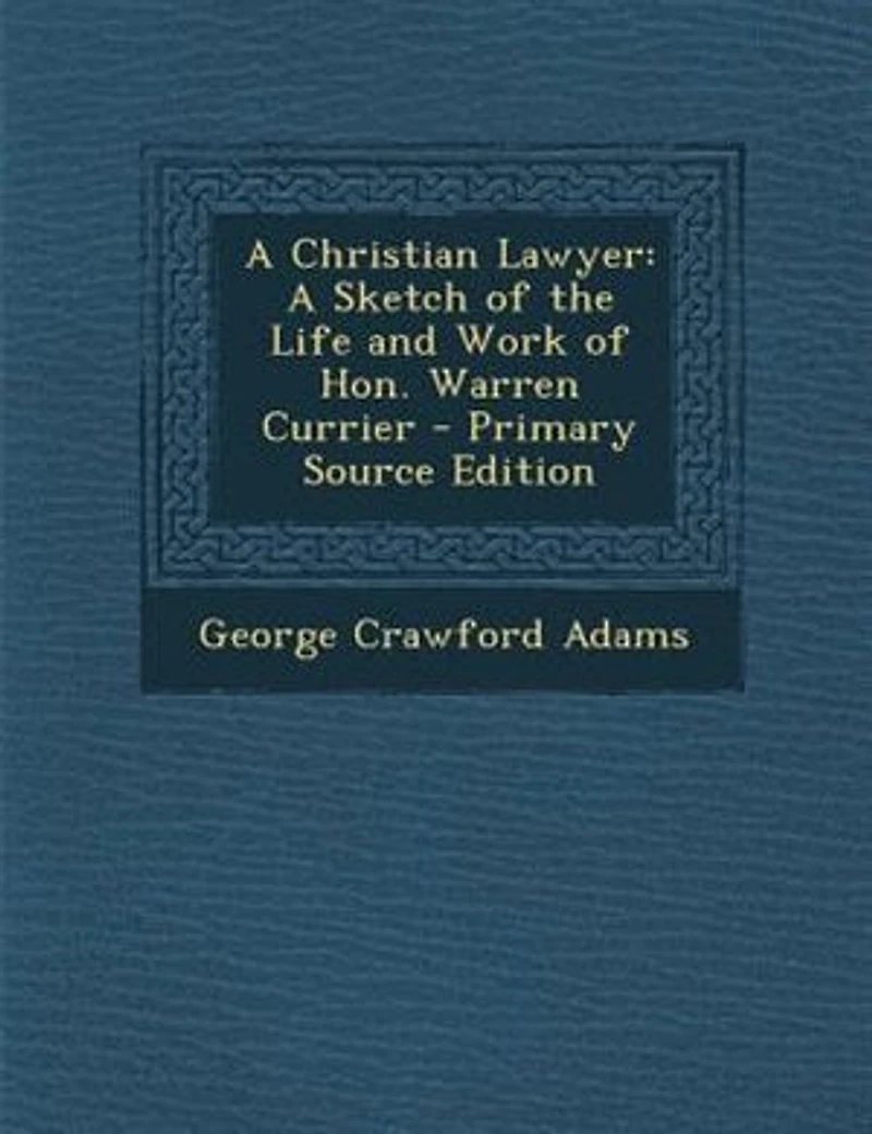 A Christian Lawyer. Sketch of the Life and Work Hon. Warren Currier