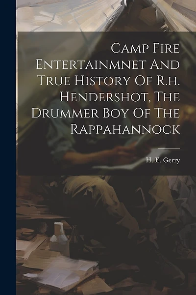 Camp Fire Entertainmnet And True History Of R.h. Hendershot, The Drummer Boy Of The Rappahannock