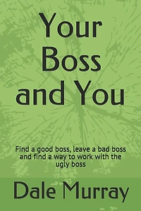 Your Boss and You: Find a good boss, leave a bad boss and find a way to work with the ugly boss