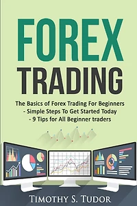 Forex Trading: The Basics of Forex Trading For Beginners - Simple Steps To Get S