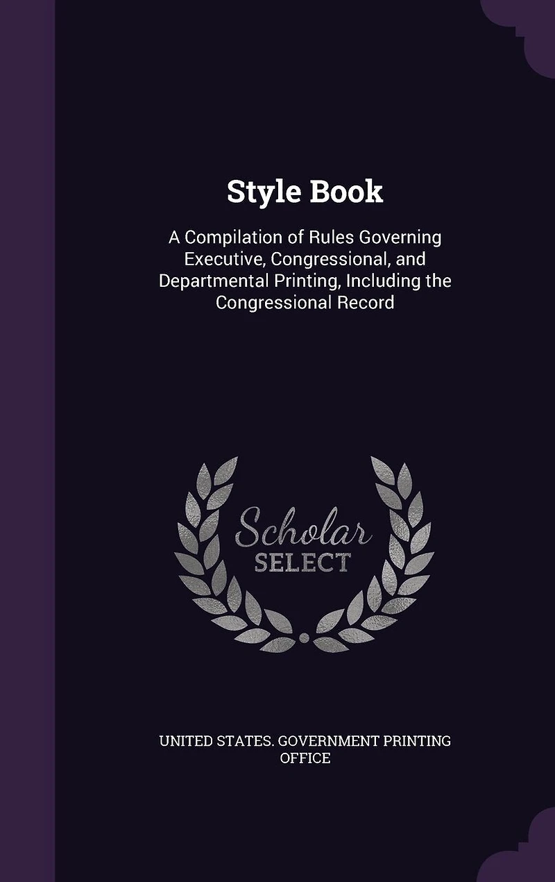Style Book: A Compilation of Rules Governing Executive, Congressional, and Departmental Printing, Including the Congressional Record