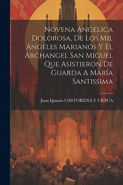 Novena Angelica Dolorosa, De Los Mil Angeles Marianos Y El Archangel San Miguel Que Asistieron De Guarda A María Santissima