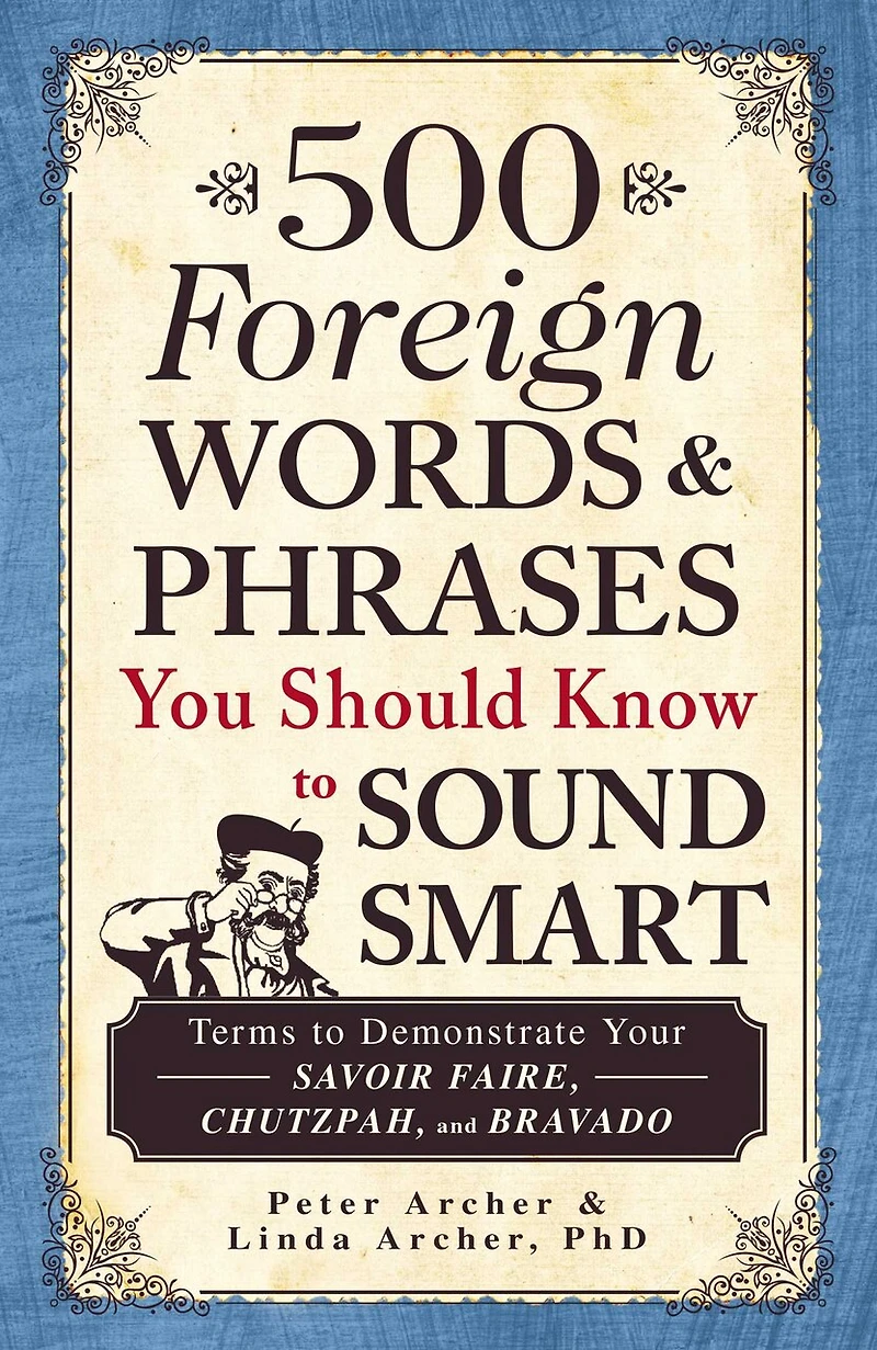500 Foreign Words & Phrases You Should Know to Sound Smart: Terms Demonstrate Your Savoir Faire, Chutzpah, and Bravado