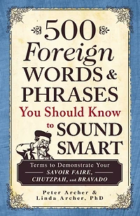500 Foreign Words & Phrases You Should Know to Sound Smart: Terms Demonstrate Your Savoir Faire, Chutzpah, and Bravado