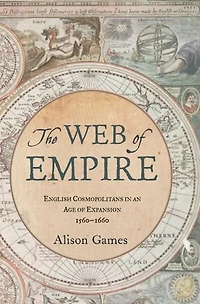 The Web of Empire: English Cosmopolitans an Age Expansion, 1560-1660