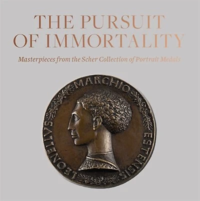 The Pursuit Of Immortality: Masterpieces From The Scher Collection Of Portrait Medals