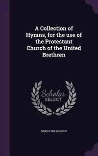 A Collection of Hymns, for the use of the Protestant Church of the United Brethren