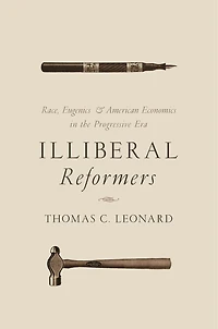 Illiberal Reformers: Race, Eugenics, and American Economics the Progressive Era