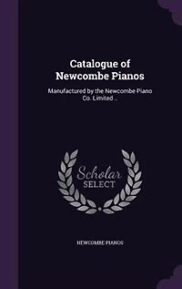 Catalogue of Newcombe Pianos: Manufactured by the Piano Co; Limited (Classic Reprint)
