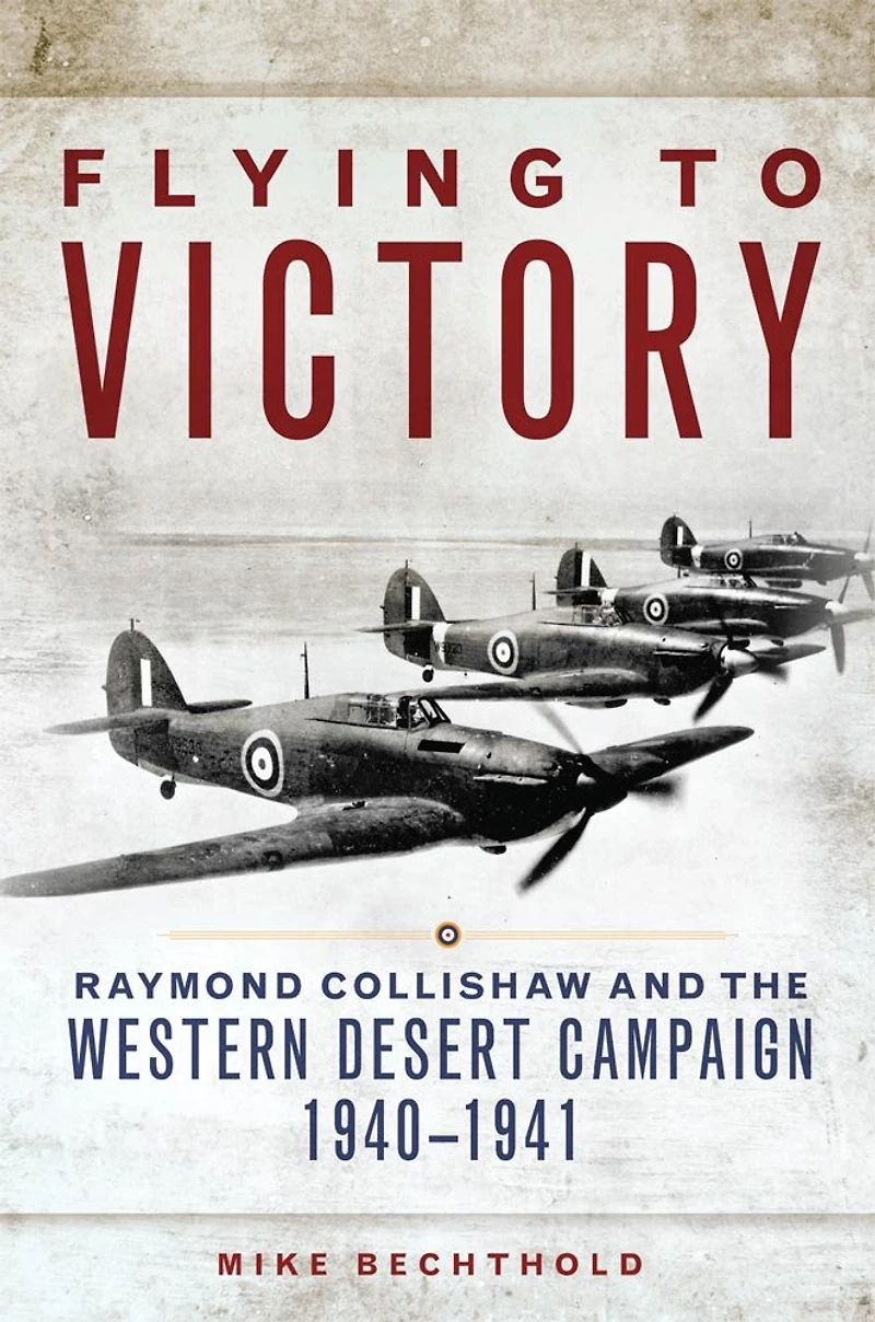 Flying to Victory: Raymond Collishaw and the Western Desert Campaign, 1940-1941