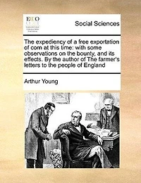 the Expediency of a Free Exportation Corn at This Time: With Some Observations on Bounty, and Its Effects (Classic Reprint)