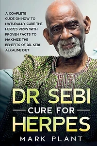 Dr. Sebi Cure For Herpes: A Complete Guide on How to Naturally Cure the Herpes Virus with Proven Facts to Maximize the Benefits of Dr. Sebi Alkaline Diet