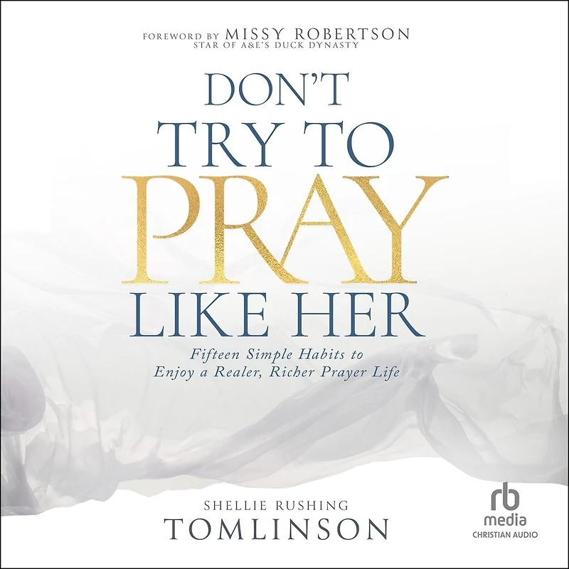 Don't Try to Pray Like Her: Fifteen Simple Habits Enjoy a Realer, Richer Prayer Life