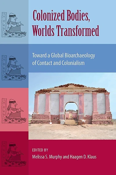 Colonized Bodies, Worlds Transformed: Toward A Global Bioarchaeology Of Contact And Colonialism