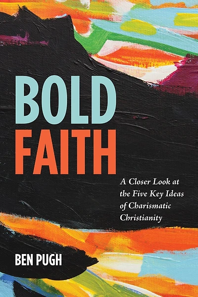 Bold Faith: A Closer Look at the Five Key Ideas of Charismatic Christianity