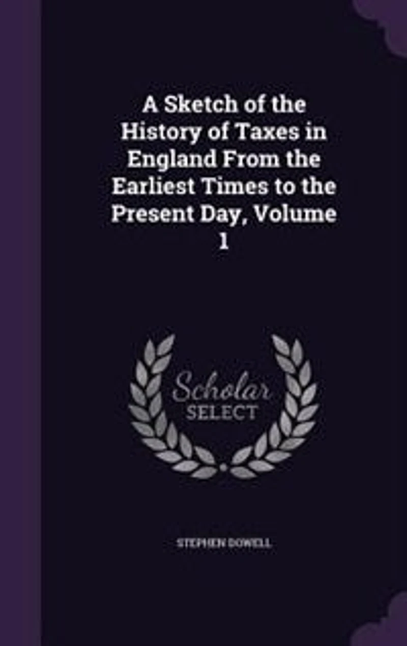 A Sketch of the History Taxes England From Earliest Times to Present Day, Volume 1
