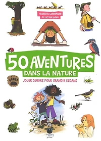 50 aventures dans la nature: jouer dehors pour grandir dedans