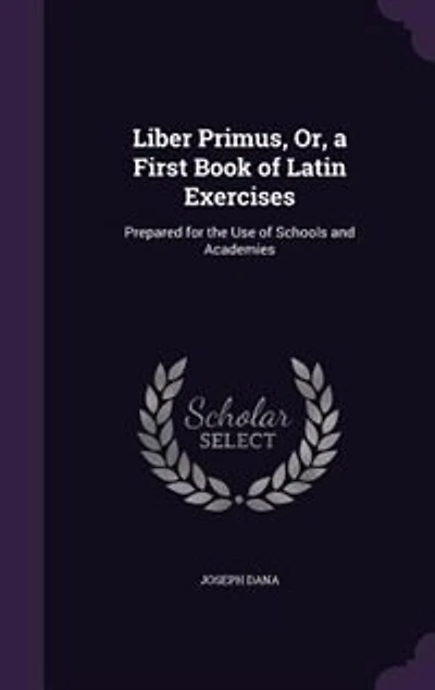 Liber Primus, Or, a First Book of Latin Exercises: Prepared for the Use Schools and Academies