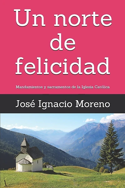 Un norte de felicidad: Mandamientos y sacramentos de la Iglesia Católica